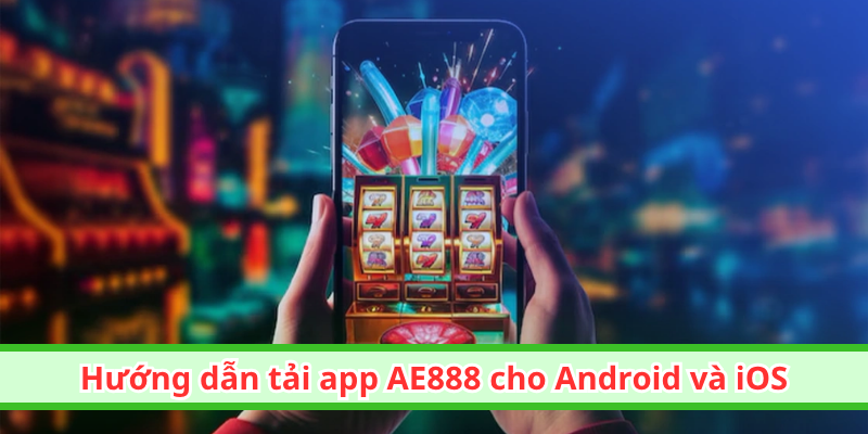Hướng dẫn tải app AE888 cho Android và iOS